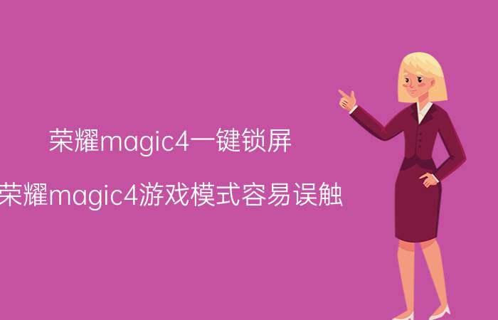 荣耀magic4一键锁屏 荣耀magic4游戏模式容易误触？